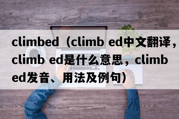 climbed（climb ed中文翻譯，climb ed是什么意思，climb ed發(fā)音、用法及例句）