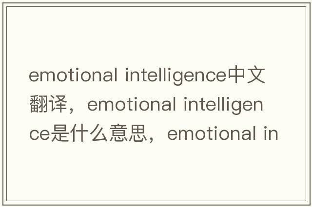 emotional intelligence中文翻譯，emotional intelligence是什么意思，emotional intelligence發(fā)音、用法及例句