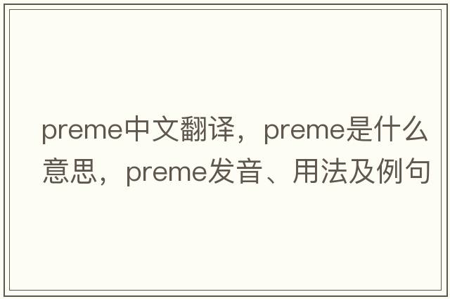 preme中文翻譯，preme是什么意思，preme發(fā)音、用法及例句
