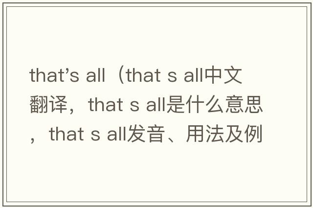 that's all（that s all中文翻譯，that s all是什么意思，that s all發(fā)音、用法及例句）
