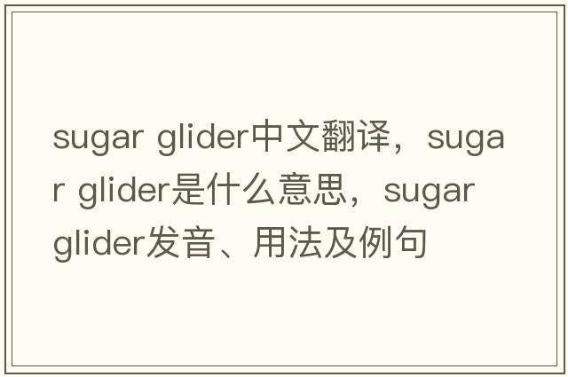 sugar glider中文翻譯，sugar glider是什么意思，sugar glider發(fā)音、用法及例句