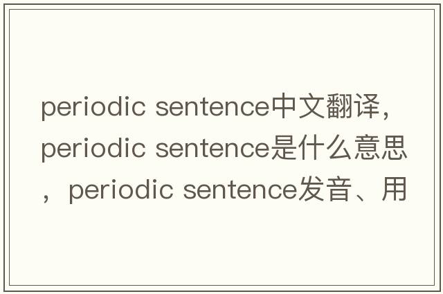 periodic sentence中文翻譯，periodic sentence是什么意思，periodic sentence發(fā)音、用法及例句