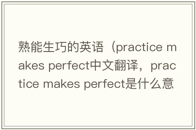 熟能生巧的英語(yǔ)（practice makes perfect中文翻譯，practice makes perfect是什么意思，practice makes perfect發(fā)音、用法及例句）