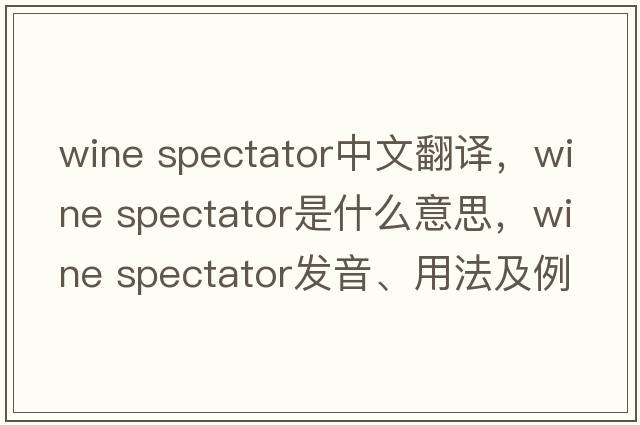 wine spectator中文翻譯，wine spectator是什么意思，wine spectator發(fā)音、用法及例句