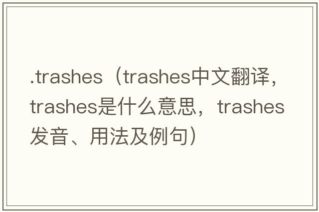 .trashes（trashes中文翻譯，trashes是什么意思，trashes發(fā)音、用法及例句）