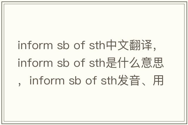inform sb of sth中文翻譯，inform sb of sth是什么意思，inform sb of sth發(fā)音、用法及例句