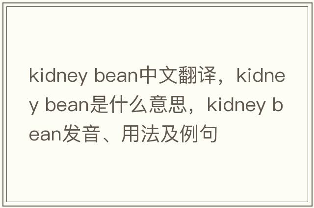kidney bean中文翻譯，kidney bean是什么意思，kidney bean發(fā)音、用法及例句