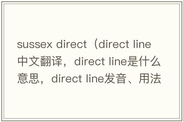 sussex direct（direct line中文翻譯，direct line是什么意思，direct line發(fā)音、用法及例句）