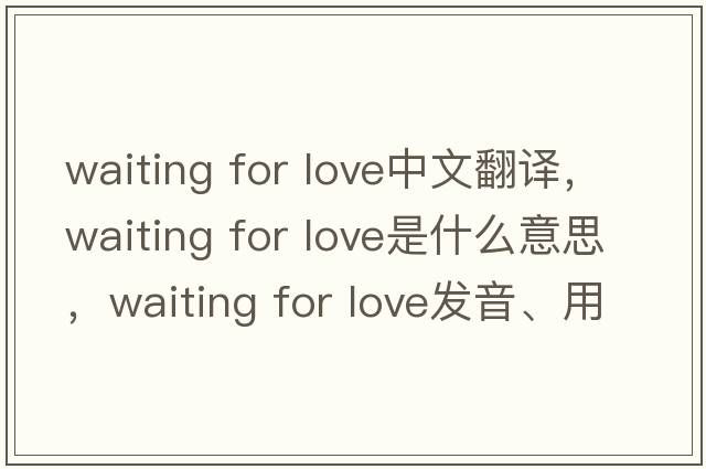 waiting for love中文翻譯，waiting for love是什么意思，waiting for love發(fā)音、用法及例句