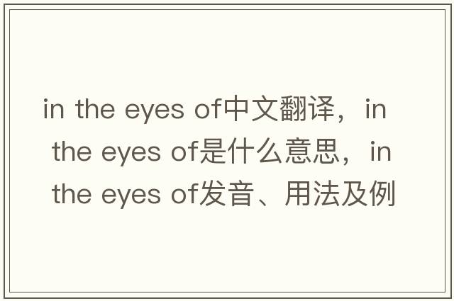 in the eyes of中文翻譯，in the eyes of是什么意思，in the eyes of發(fā)音、用法及例句