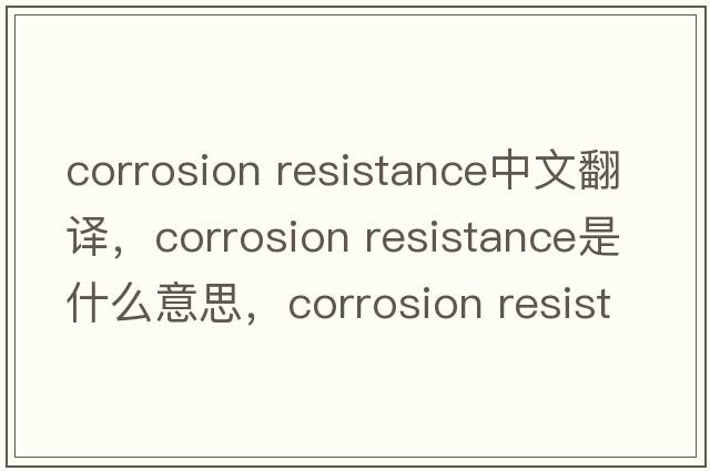 corrosion resistance中文翻譯，corrosion resistance是什么意思，corrosion resistance發(fā)音、用法及例句