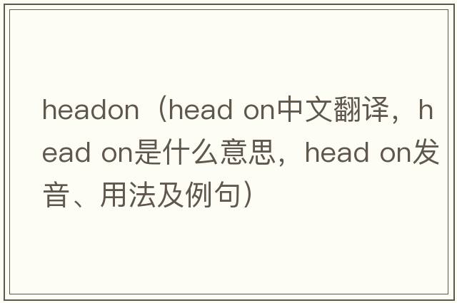 Headon（head on中文翻譯，head on是什么意思，head on發(fā)音、用法及例句）