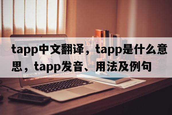 TAPP中文翻譯，TAPP是什么意思，TAPP發(fā)音、用法及例句