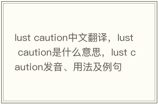 lust caution中文翻譯，lust caution是什么意思，lust caution發(fā)音、用法及例句