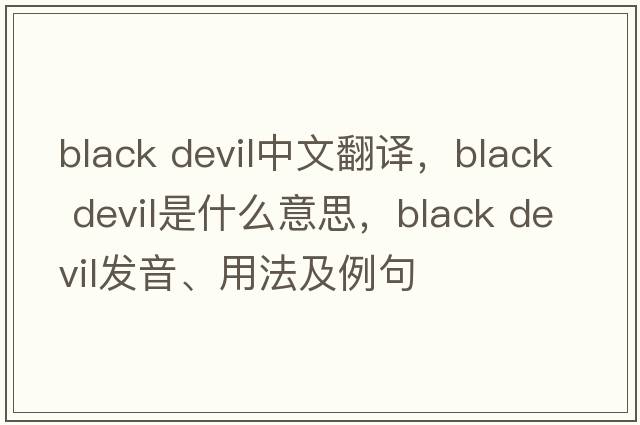 black devil中文翻譯，black devil是什么意思，black devil發(fā)音、用法及例句