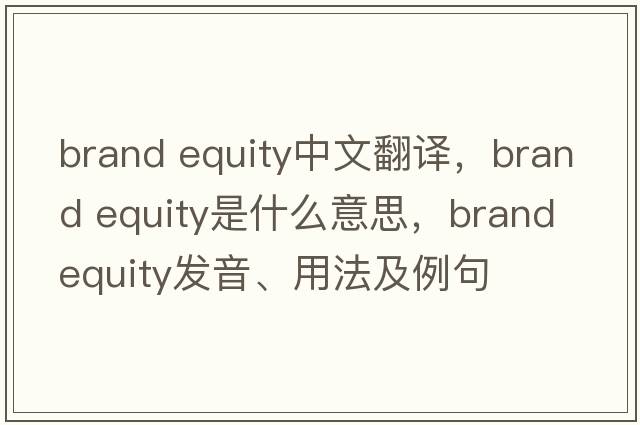 brand equity中文翻譯，brand equity是什么意思，brand equity發(fā)音、用法及例句