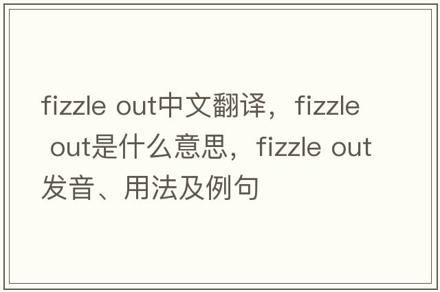 fizzle out中文翻譯，fizzle out是什么意思，fizzle out發(fā)音、用法及例句