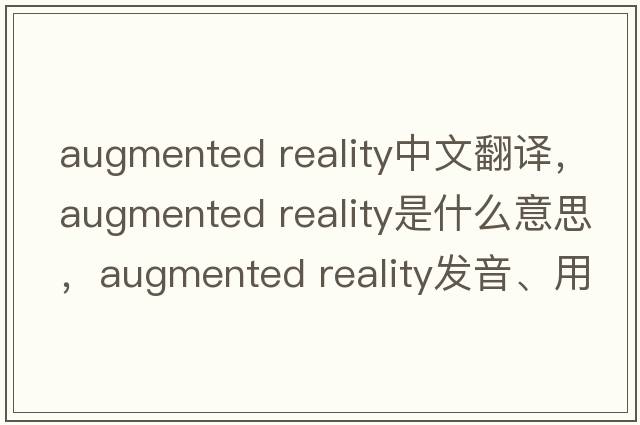 augmented reality中文翻譯，augmented reality是什么意思，augmented reality發(fā)音、用法及例句