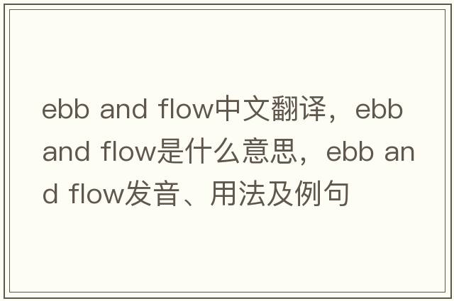 ebb and flow中文翻譯，ebb and flow是什么意思，ebb and flow發(fā)音、用法及例句