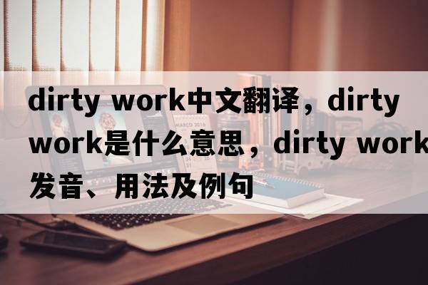 dirty work中文翻譯，dirty work是什么意思，dirty work發(fā)音、用法及例句