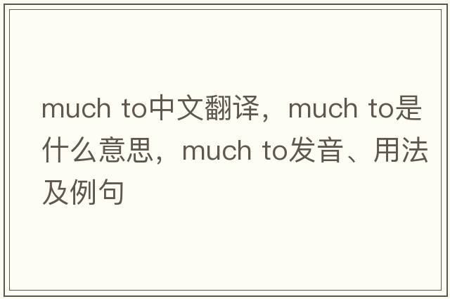 much to中文翻譯，much to是什么意思，much to發(fā)音、用法及例句