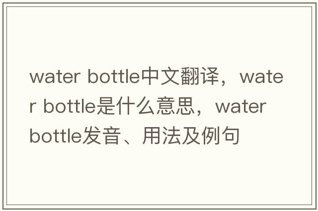 water bottle中文翻譯，water bottle是什么意思，water bottle發(fā)音、用法及例句