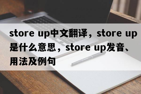 store up中文翻譯，store up是什么意思，store up發(fā)音、用法及例句