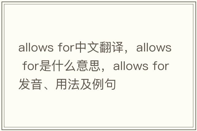 allows for中文翻譯，allows for是什么意思，allows for發(fā)音、用法及例句