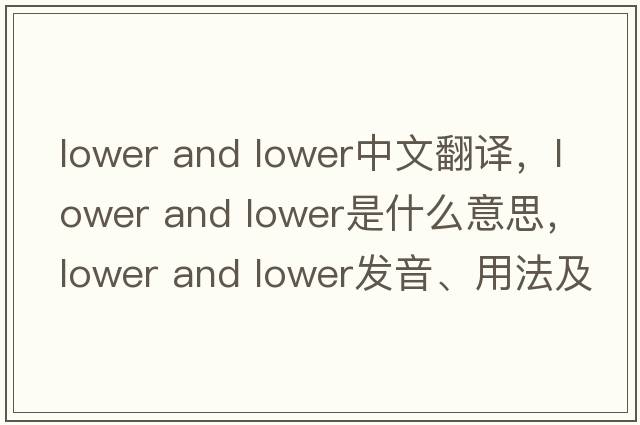 lower and lower中文翻譯，lower and lower是什么意思，lower and lower發(fā)音、用法及例句