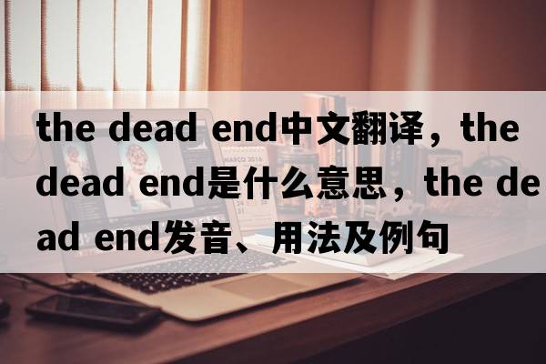 the dead end中文翻譯，the dead end是什么意思，the dead end發(fā)音、用法及例句