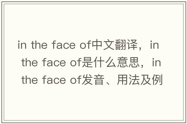 in the face of中文翻譯，in the face of是什么意思，in the face of發(fā)音、用法及例句