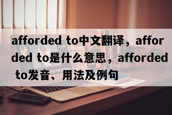 afforded to中文翻譯，afforded to是什么意思，afforded to發(fā)音、用法及例句