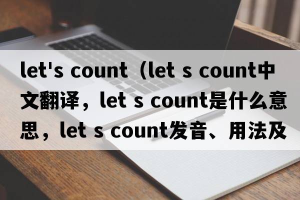 let's count（Let s count中文翻譯，Let s count是什么意思，Let s count發(fā)音、用法及例句）