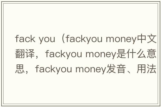 fack you（fackyou money中文翻譯，fackyou money是什么意思，fackyou money發(fā)音、用法及例句）