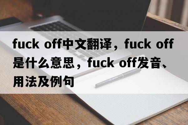 Fuck off中文翻譯，Fuck off是什么意思，Fuck off發(fā)音、用法及例句