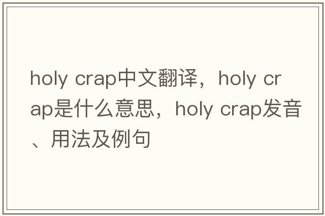 holy crap中文翻譯，holy crap是什么意思，holy crap發(fā)音、用法及例句
