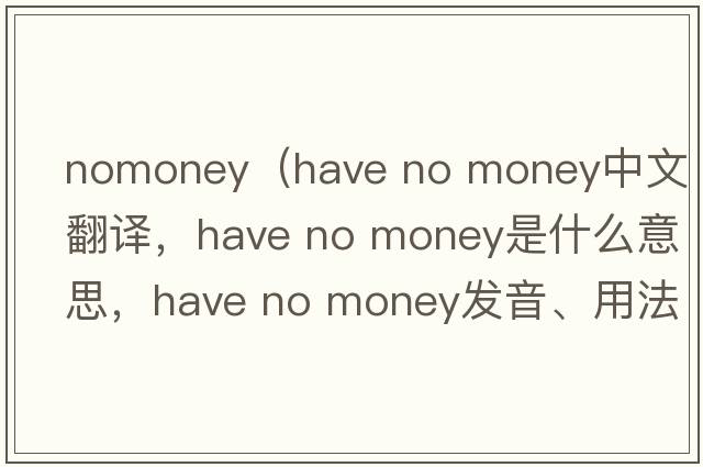 nomoney（have no money中文翻譯，have no money是什么意思，have no money發(fā)音、用法及例句）