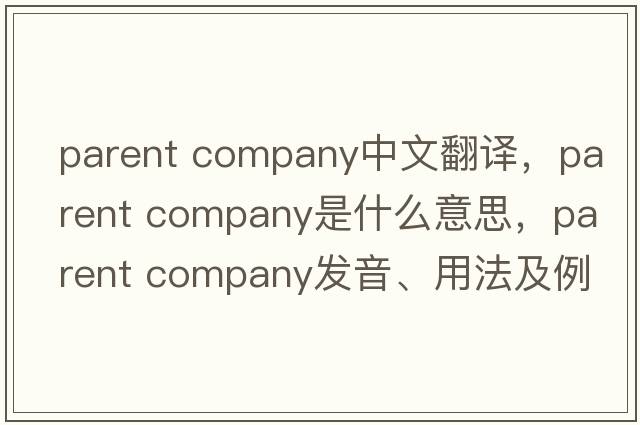 parent company中文翻譯，parent company是什么意思，parent company發(fā)音、用法及例句