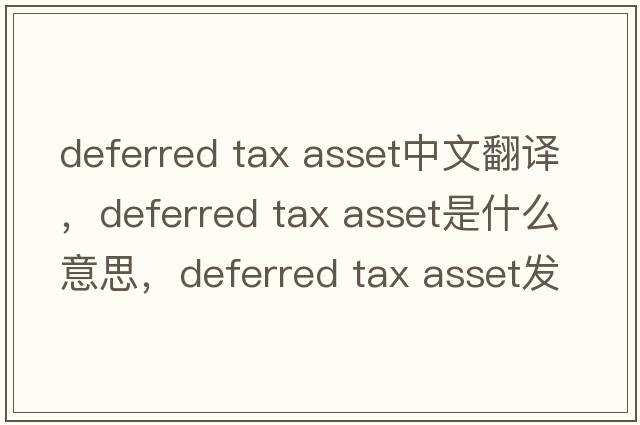 deferred tax asset中文翻譯，deferred tax asset是什么意思，deferred tax asset發(fā)音、用法及例句