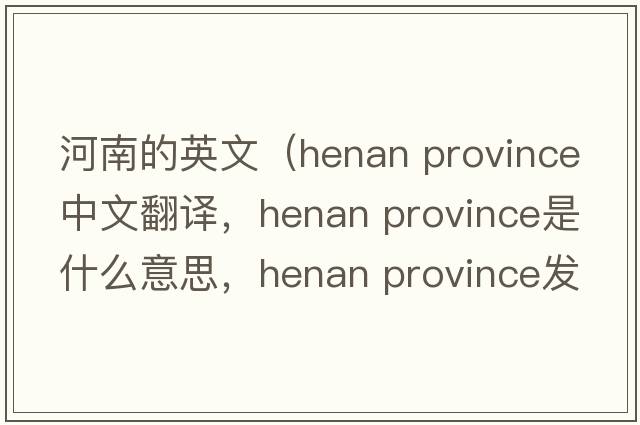 河南的英文（henan province中文翻譯，henan province是什么意思，henan province發(fā)音、用法及例句）