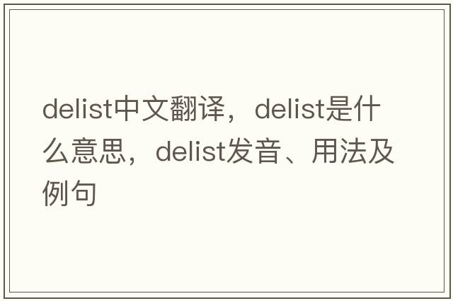delist中文翻譯，delist是什么意思，delist發(fā)音、用法及例句