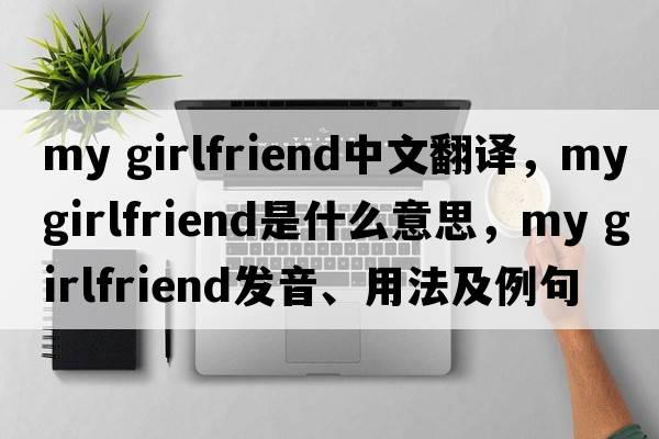 my girlfriend中文翻譯，my girlfriend是什么意思，my girlfriend發(fā)音、用法及例句