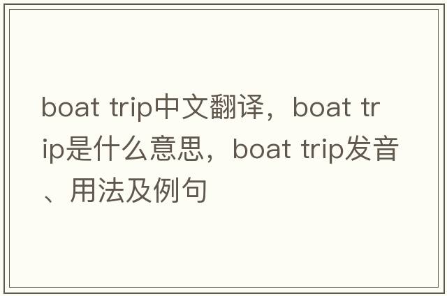 boat trip中文翻譯，boat trip是什么意思，boat trip發(fā)音、用法及例句