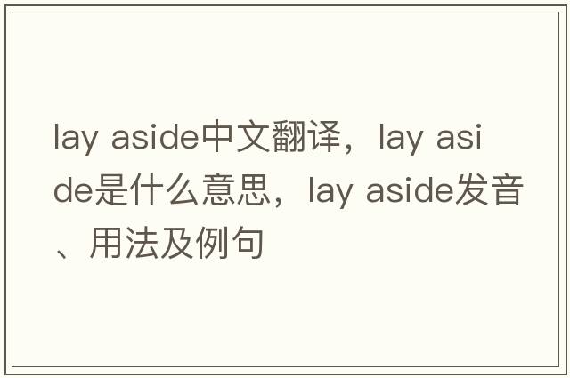 lay aside中文翻譯，lay aside是什么意思，lay aside發(fā)音、用法及例句
