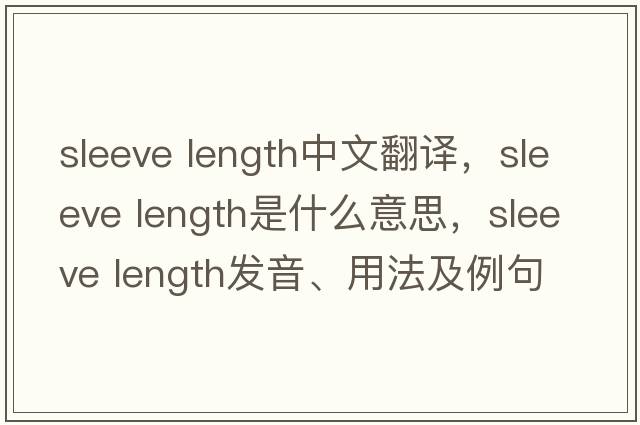 sleeve length中文翻譯，sleeve length是什么意思，sleeve length發(fā)音、用法及例句