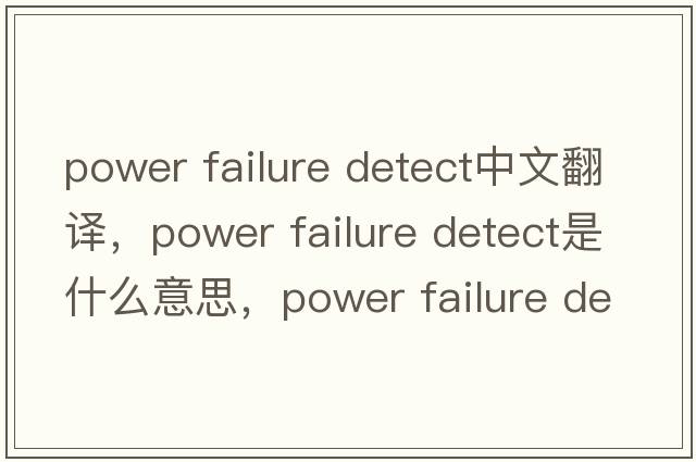 power failure detect中文翻譯，power failure detect是什么意思，power failure detect發(fā)音、用法及例句