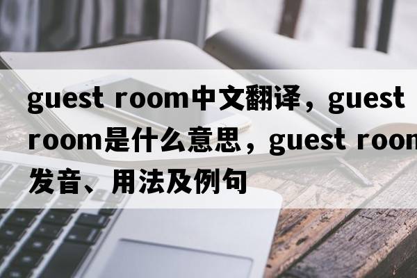 guest room中文翻譯，guest room是什么意思，guest room發(fā)音、用法及例句