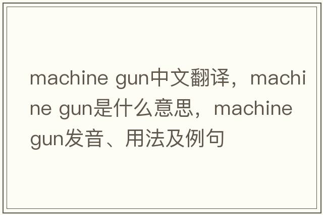 machine gun中文翻譯，machine gun是什么意思，machine gun發(fā)音、用法及例句