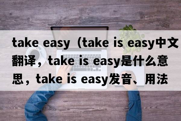 take easy（take is easy中文翻譯，take is easy是什么意思，take is easy發(fā)音、用法及例句）