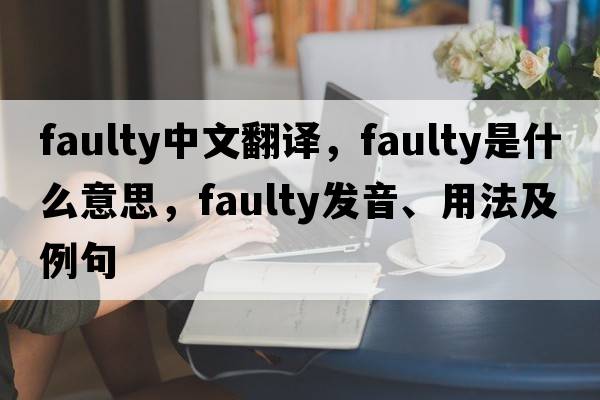 faulty中文翻譯，faulty是什么意思，faulty發(fā)音、用法及例句